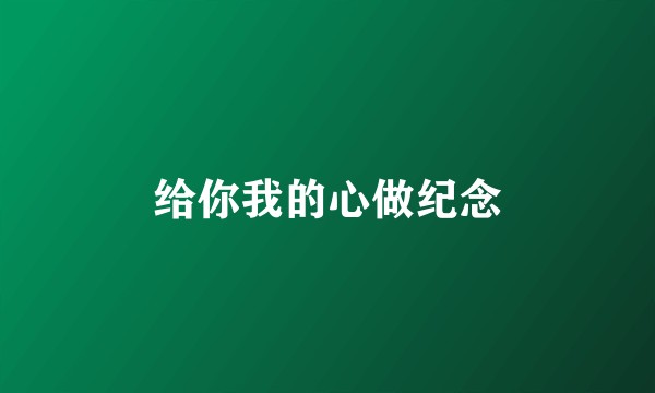 给你我的心做纪念