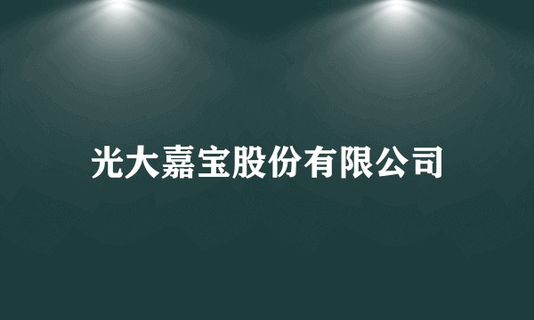 光大嘉宝股份有限公司