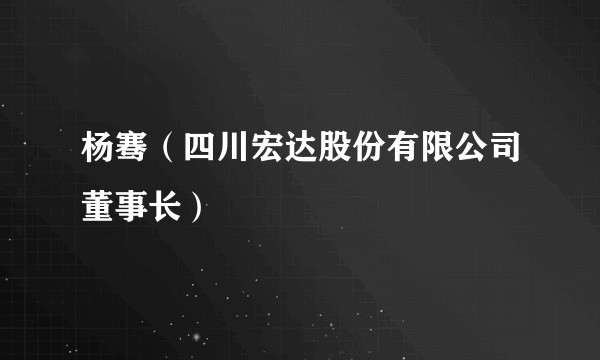 杨骞（四川宏达股份有限公司董事长）