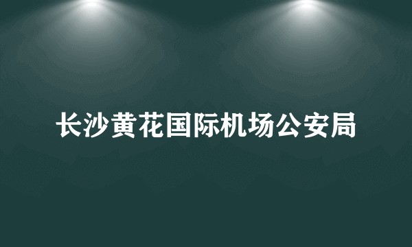 长沙黄花国际机场公安局