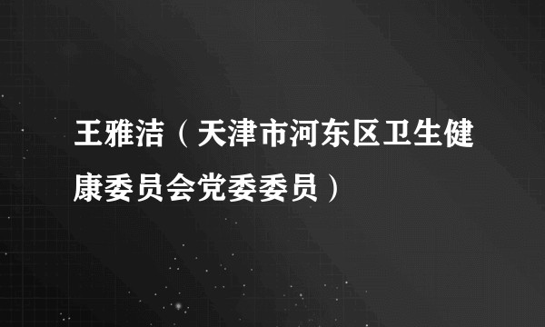 王雅洁（天津市河东区卫生健康委员会党委委员）