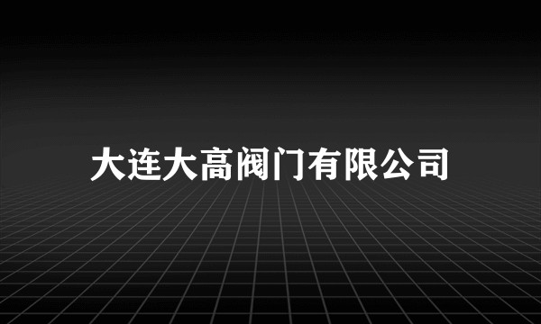 大连大高阀门有限公司