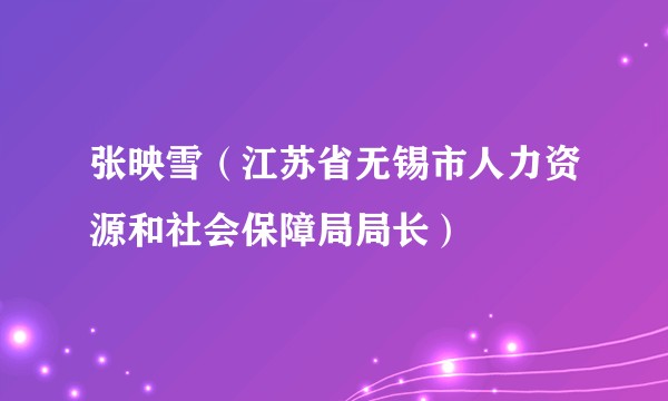张映雪（江苏省无锡市人力资源和社会保障局局长）