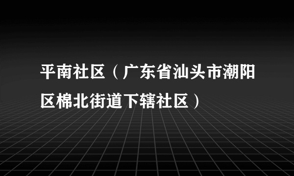 平南社区(广东省汕头市潮阳区棉北街道下辖社区)