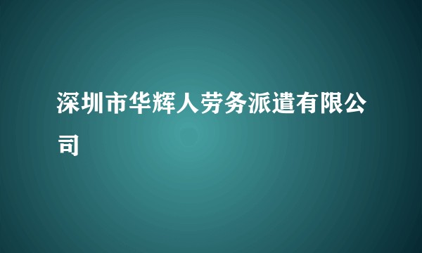 深圳市华辉人劳务派遣有限公司