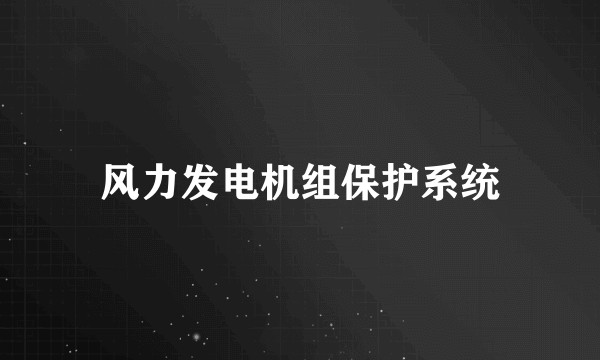 风力发电机组保护系统