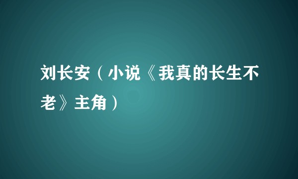 刘长安（小说《我真的长生不老》主角）