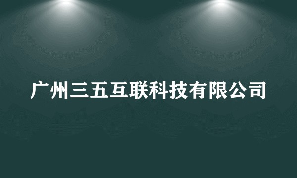 广州三五互联科技有限公司