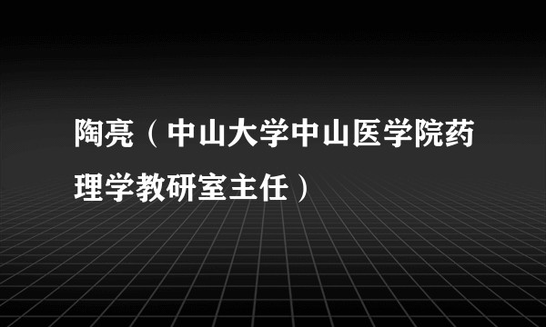 陶亮（中山大学中山医学院药理学教研室主任）