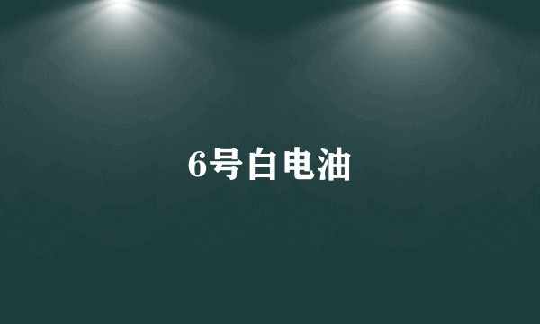 6号白电油