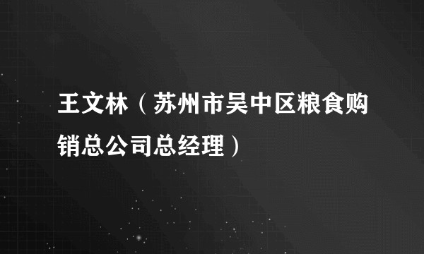 王文林（苏州市吴中区粮食购销总公司总经理）