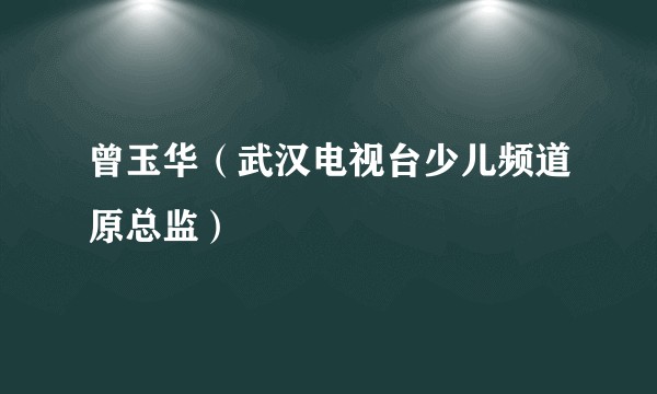 曾玉华（武汉电视台少儿频道原总监）