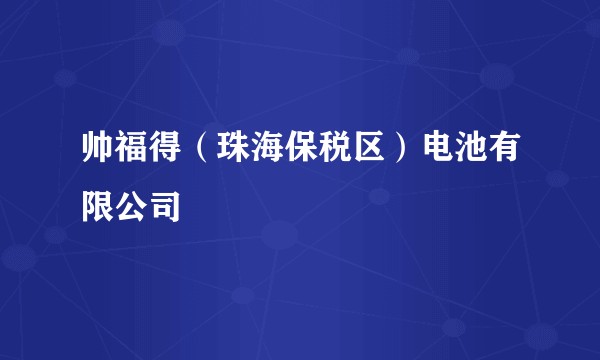 帅福得（珠海保税区）电池有限公司