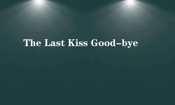 The Last Kiss Good-bye