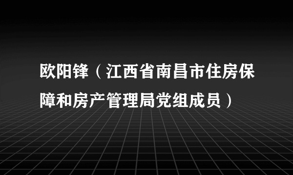 欧阳锋(江西省南昌市住房保障和房产管理局党组成员)