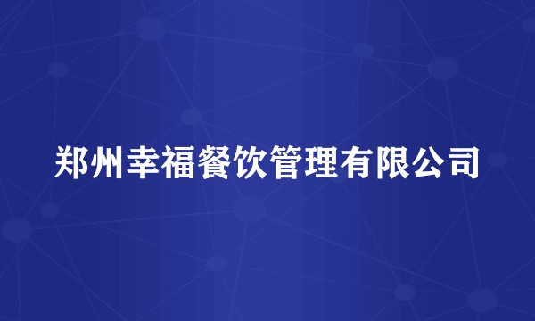 郑州幸福餐饮管理有限公司