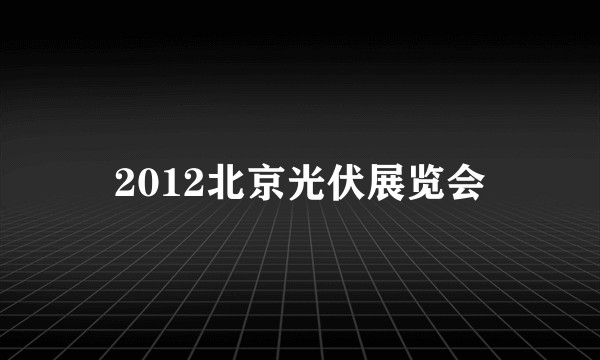 2012北京光伏展览会