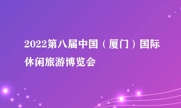 2022第八届中国（厦门）国际休闲旅游博览会