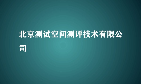 北京测试空间测评技术有限公司