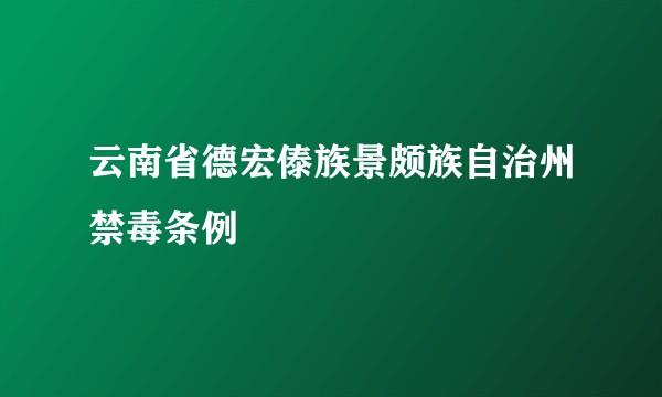 云南省德宏傣族景颇族自治州禁毒条例