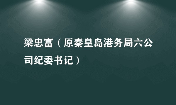 梁忠富（原秦皇岛港务局六公司纪委书记）