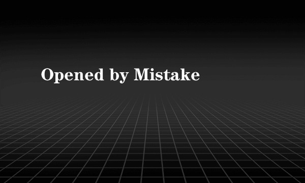 Opened by Mistake