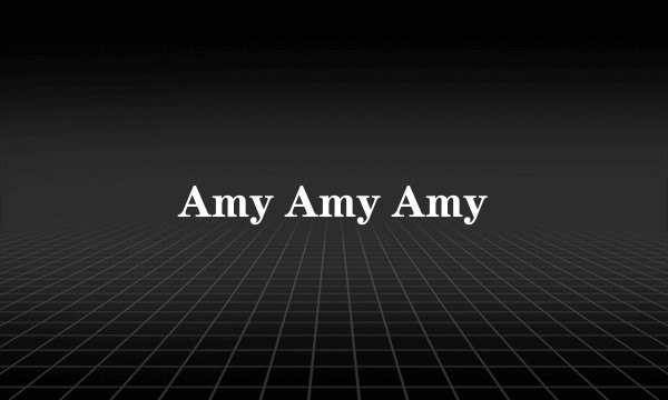 Amy Amy Amy
