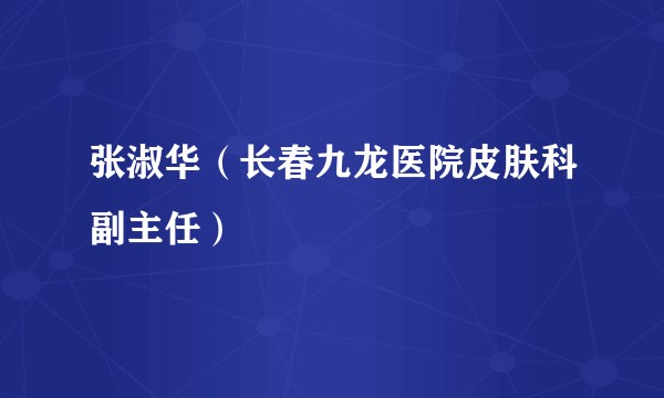 张淑华（长春九龙医院皮肤科副主任）