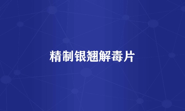 精制银翘解毒片