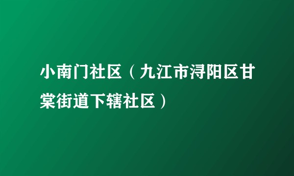 小南门社区（九江市浔阳区甘棠街道下辖社区）