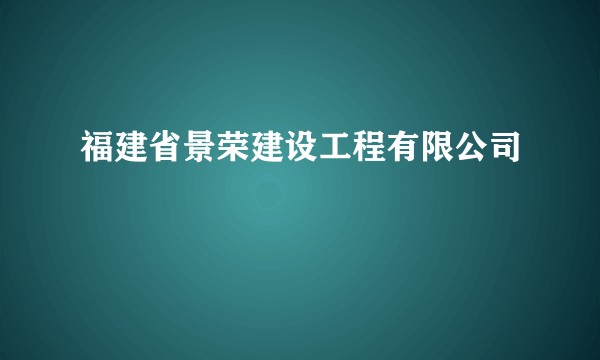 福建省景荣建设工程有限公司