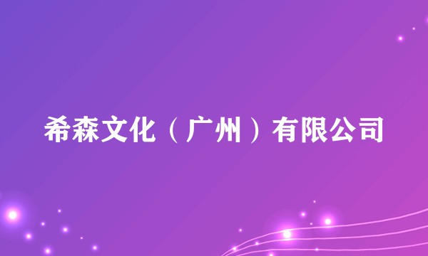 希森文化(广州)有限公司