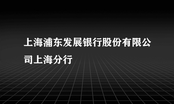 上海浦东发展银行股份有限公司上海分行
