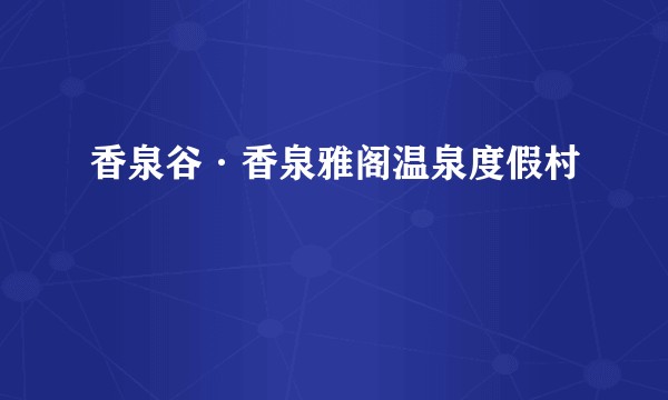 香泉谷·香泉雅阁温泉度假村