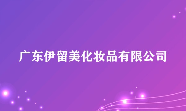 广东伊留美化妆品有限公司