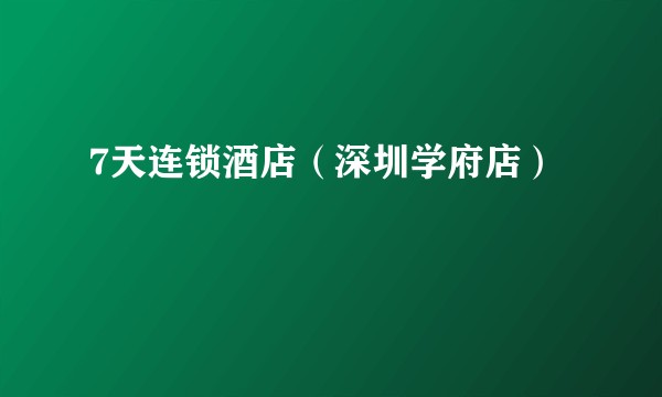 7天连锁酒店（深圳学府店）