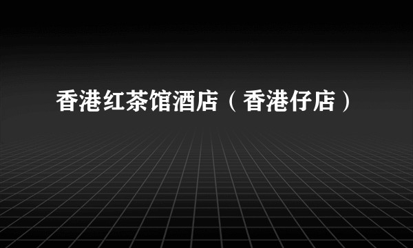 香港红茶馆酒店（香港仔店）