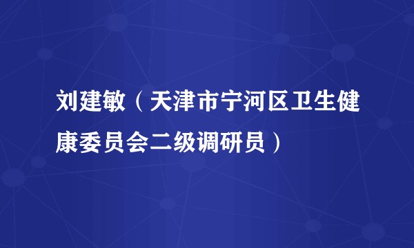 刘建敏（天津市宁河区卫生健康委员会二级调研员）