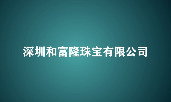 深圳和富隆珠宝有限公司