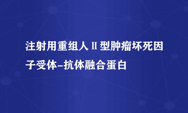 注射用重组人Ⅱ型肿瘤坏死因子受体-抗体融合蛋白