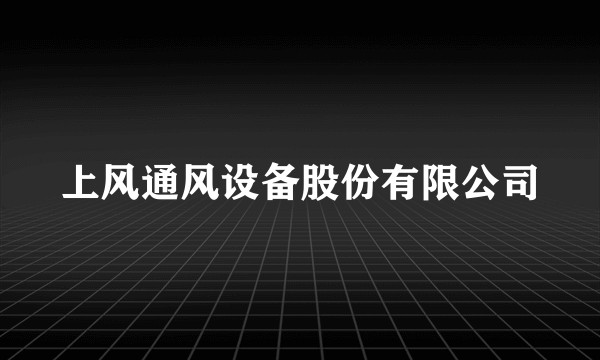 上风通风设备股份有限公司