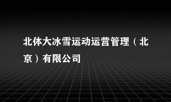 北体大冰雪运动运营管理(北京)有限公司