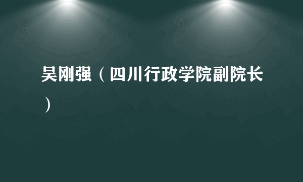 吴刚强（四川行政学院副院长）