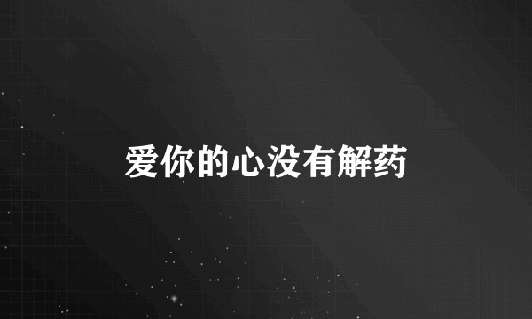 爱你的心没有解药