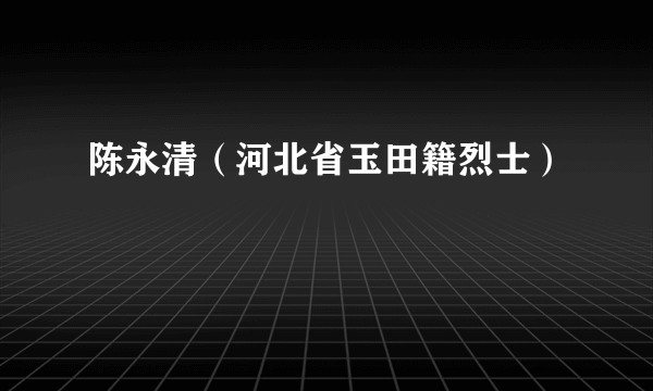 陈永清（河北省玉田籍烈士）