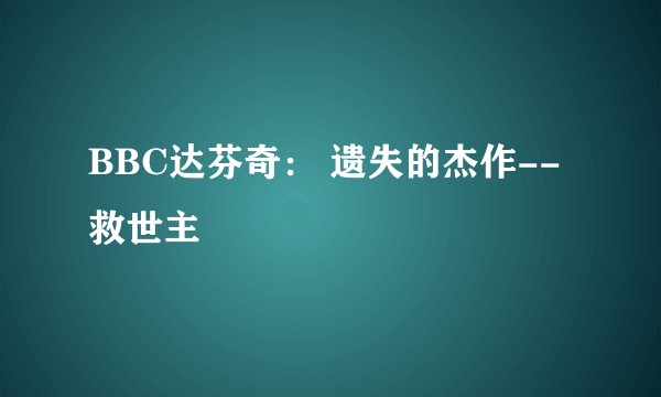BBC达芬奇： 遗失的杰作--救世主