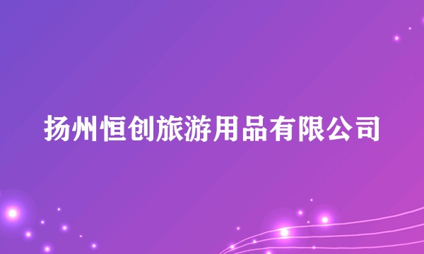 扬州恒创旅游用品有限公司
