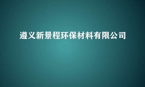 遵义新景程环保材料有限公司