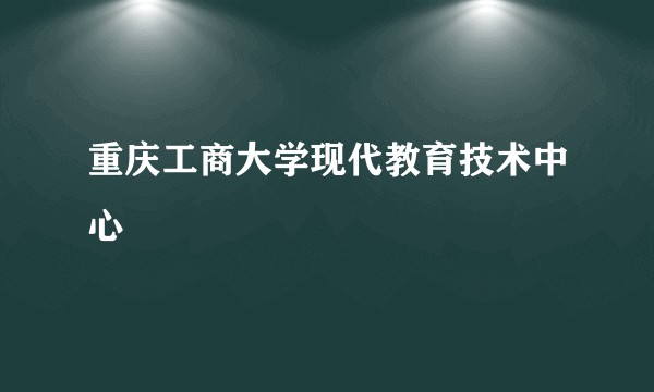 重庆工商大学现代教育技术中心