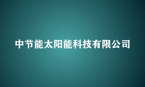 中节能太阳能科技有限公司